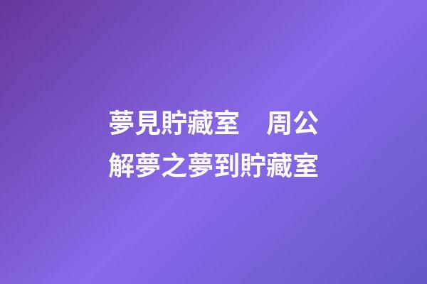 夢見貯藏室　周公解夢之夢到貯藏室